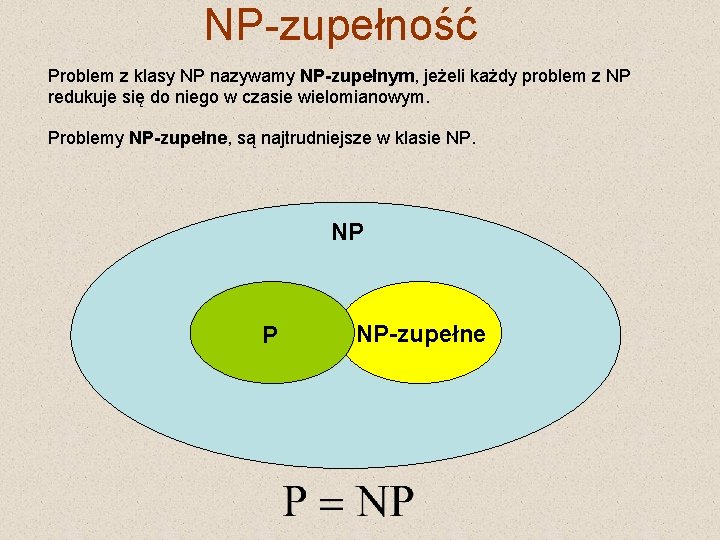 NP-zupełność Problem z klasy NP nazywamy NP-zupełnym, jeżeli każdy problem z NP redukuje się