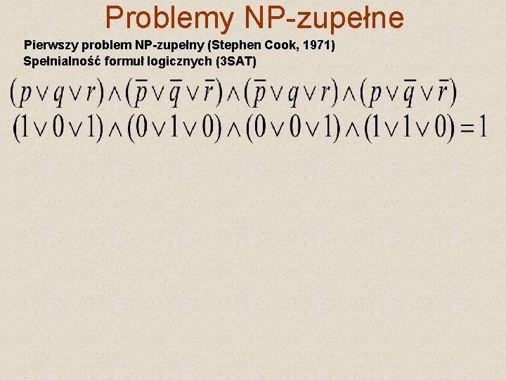 Problemy NP-zupełne Pierwszy problem NP-zupełny (Stephen Cook, 1971) Spełnialność formuł logicznych (3 SAT) 