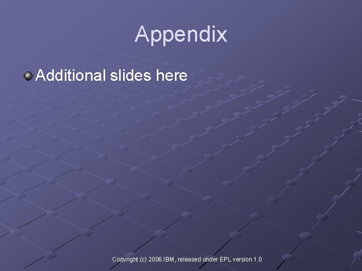 Appendix Additional slides here Copyright (c) 2006 IBM, released under EPL version 1. 0