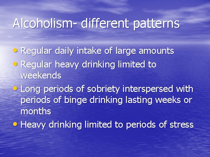 Alcoholism- different patterns • Regular daily intake of large amounts • Regular heavy drinking
