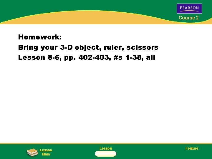 Course 2 Homework: Bring your 3 -D object, ruler, scissors Lesson 8 -6, pp.