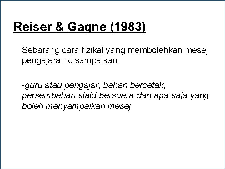 Reiser & Gagne (1983) Sebarang cara fizikal yang membolehkan mesej pengajaran disampaikan. -guru atau