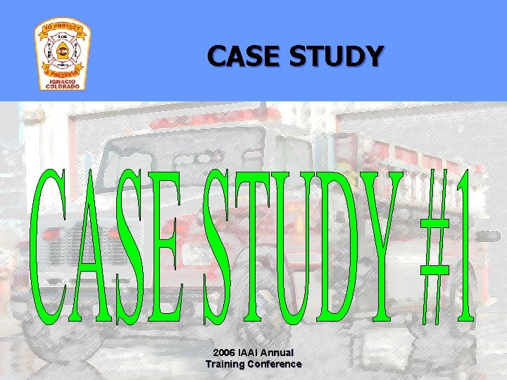CASE STUDY 2006 IAAI Annual Training Conference 