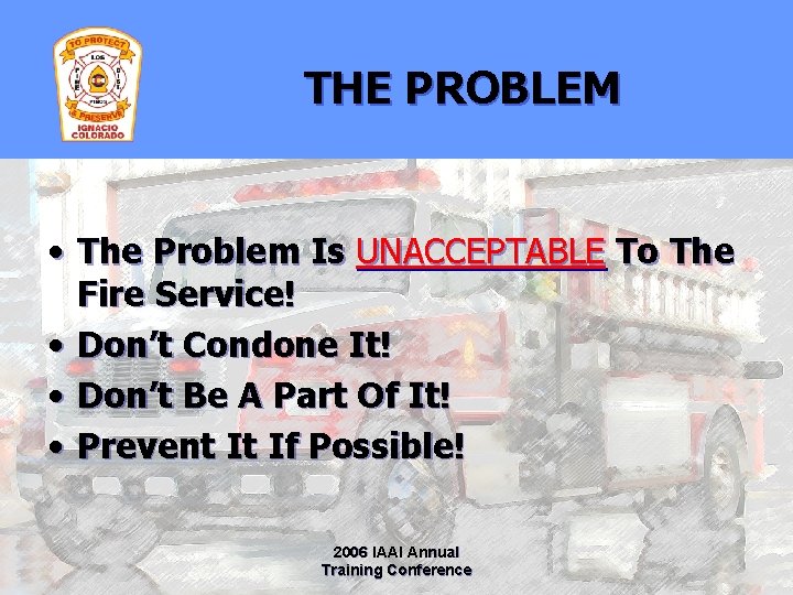 THE PROBLEM • The Problem Is UNACCEPTABLE To The Fire Service! • Don’t Condone