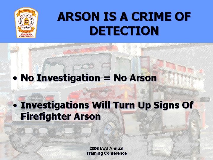 ARSON IS A CRIME OF DETECTION • No Investigation = No Arson • Investigations