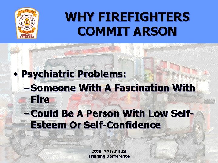 WHY FIREFIGHTERS COMMIT ARSON • Psychiatric Problems: – Someone With A Fascination With Fire