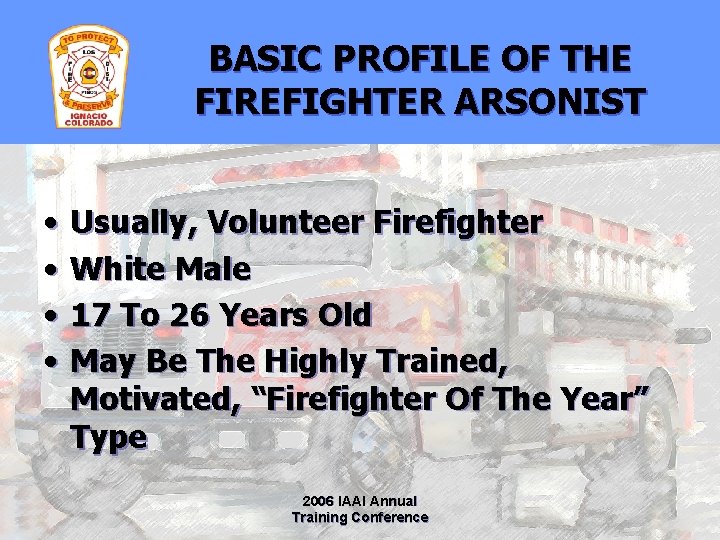 BASIC PROFILE OF THE FIREFIGHTER ARSONIST • • Usually, Volunteer Firefighter White Male 17
