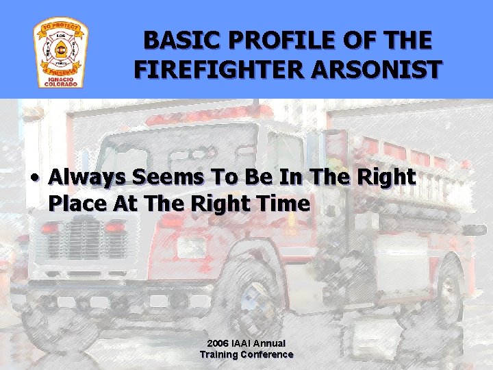 BASIC PROFILE OF THE FIREFIGHTER ARSONIST • Always Seems To Be In The Right