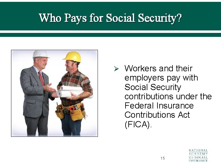 Who Pays for Social Security? Ø Workers and their employers pay with Social Security