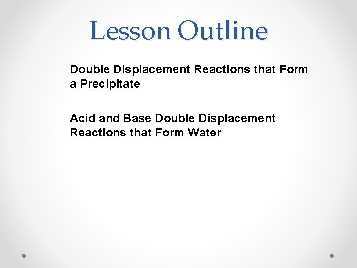 Lesson Outline Double Displacement Reactions that Form a Precipitate Acid and Base Double Displacement Lesson Outline Double Displacement Reactions that Form a Precipitate Acid and Base Double Displacement