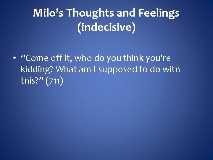 Milo’s Thoughts and Feelings (indecisive) • “Come off it, who do you think you’re
