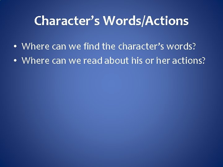 Character’s Words/Actions • Where can we find the character’s words? • Where can we