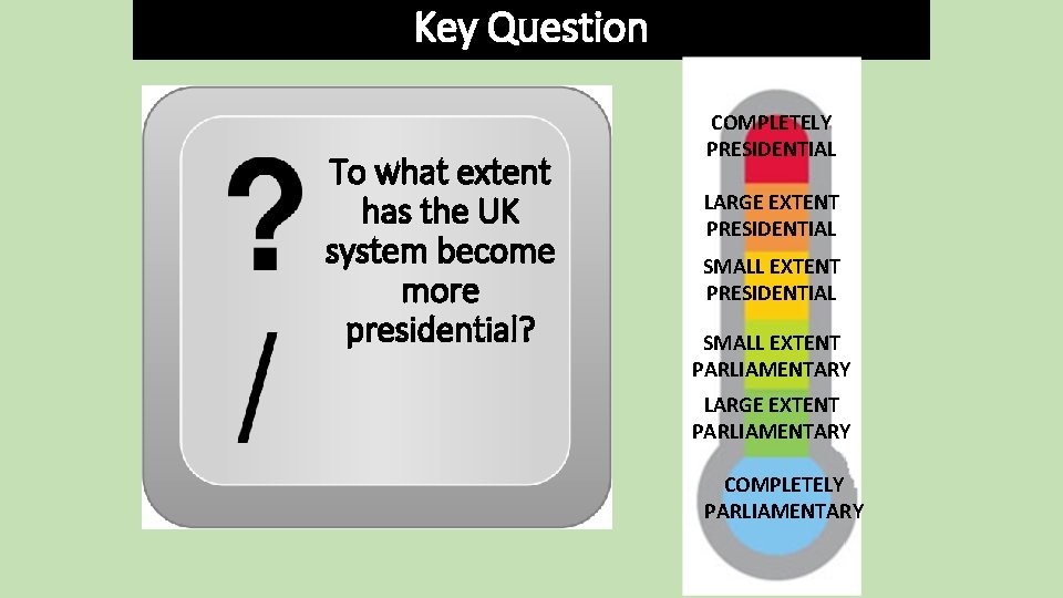 Key Question To what extent has the UK system become more presidential? COMPLETELY PRESIDENTIAL
