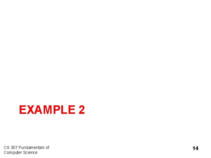EXAMPLE 2 CS 307 Fundamentals of Computer Science 14 