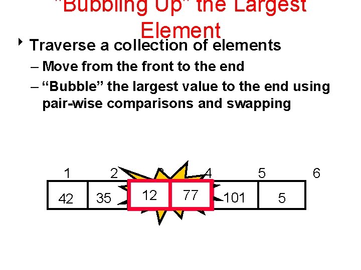 "Bubbling Up" the Largest Element 8 Traverse a collection of elements – Move from