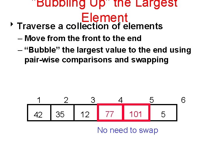 "Bubbling Up" the Largest Element 8 Traverse a collection of elements – Move from