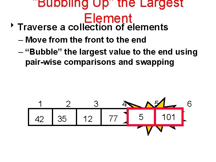 "Bubbling Up" the Largest Element 8 Traverse a collection of elements – Move from