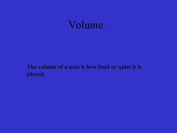 Volume. The volume of a note is how loud or quiet it is played.