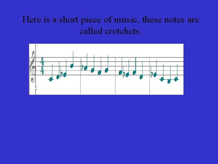 Here is a short piece of music, these notes are called crotchets. 