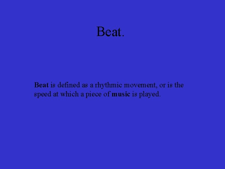 Beat. Beat is defined as a rhythmic movement, or is the speed at which