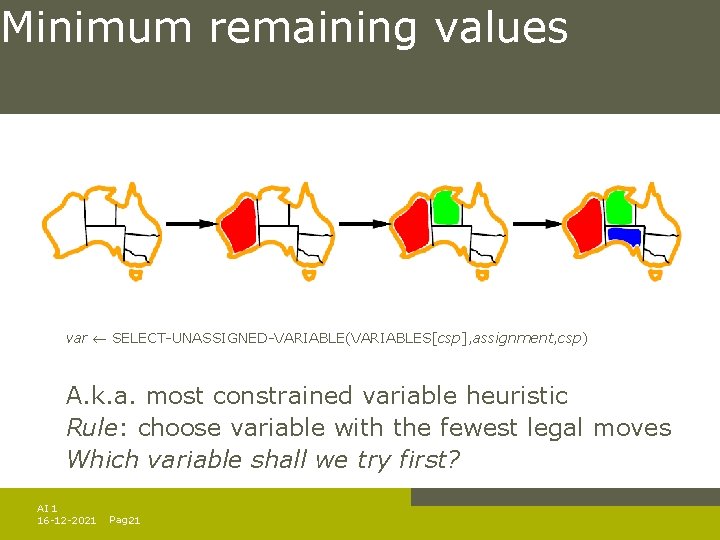 Minimum remaining values var SELECT-UNASSIGNED-VARIABLE(VARIABLES[csp], assignment, csp) A. k. a. most constrained variable heuristic