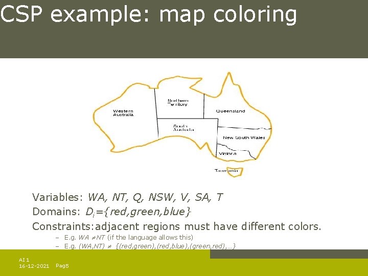 CSP example: map coloring Variables: WA, NT, Q, NSW, V, SA, T Domains: Di={red, CSP example: map coloring Variables: WA, NT, Q, NSW, V, SA, T Domains: Di={red,