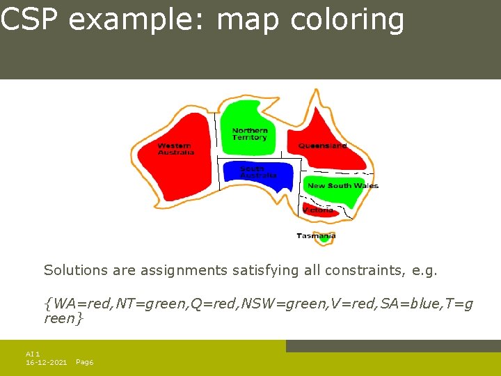 CSP example: map coloring Solutions are assignments satisfying all constraints, e. g. {WA=red, NT=green, CSP example: map coloring Solutions are assignments satisfying all constraints, e. g. {WA=red, NT=green,