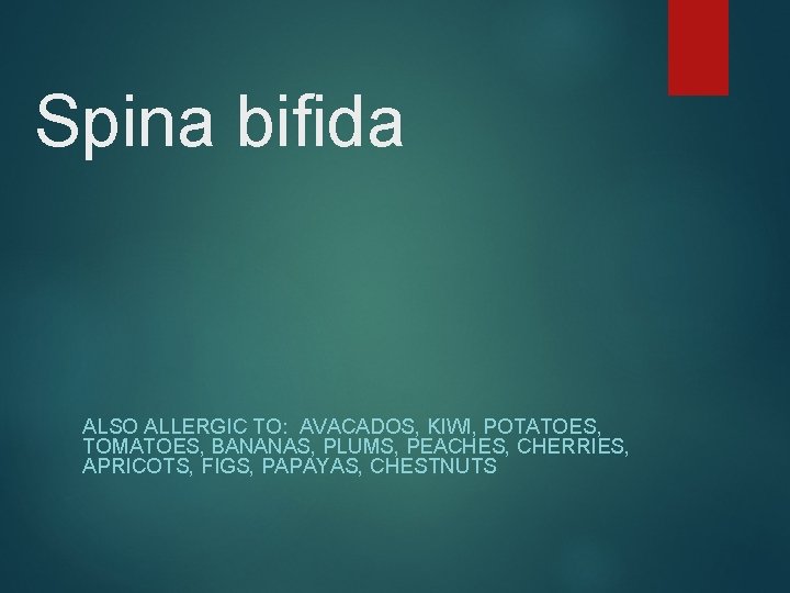 Spina bifida ALSO ALLERGIC TO: AVACADOS, KIWI, POTATOES, TOMATOES, BANANAS, PLUMS, PEACHES, CHERRIES, APRICOTS,
