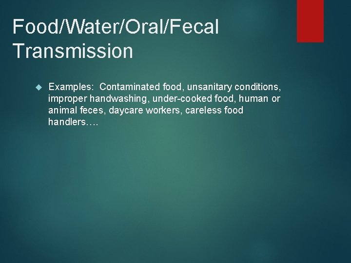 Food/Water/Oral/Fecal Transmission Examples: Contaminated food, unsanitary conditions, improper handwashing, under-cooked food, human or animal