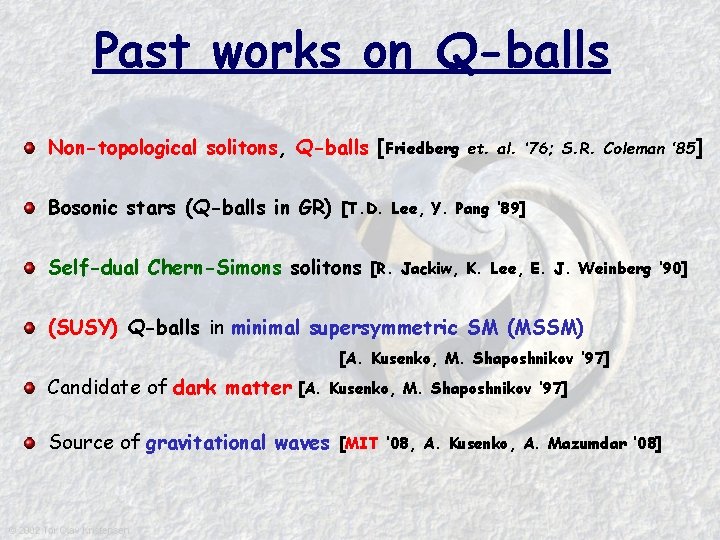 Past works on Q-balls Non-topological solitons, Q-balls [Friedberg Bosonic stars (Q-balls in GR) et.