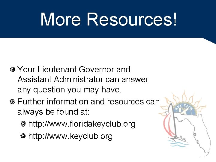 More Resources! Your Lieutenant Governor and Assistant Administrator can answer any question you may