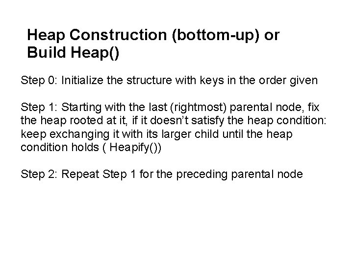 Heap Construction (bottom-up) or Build Heap() Step 0: Initialize the structure with keys in