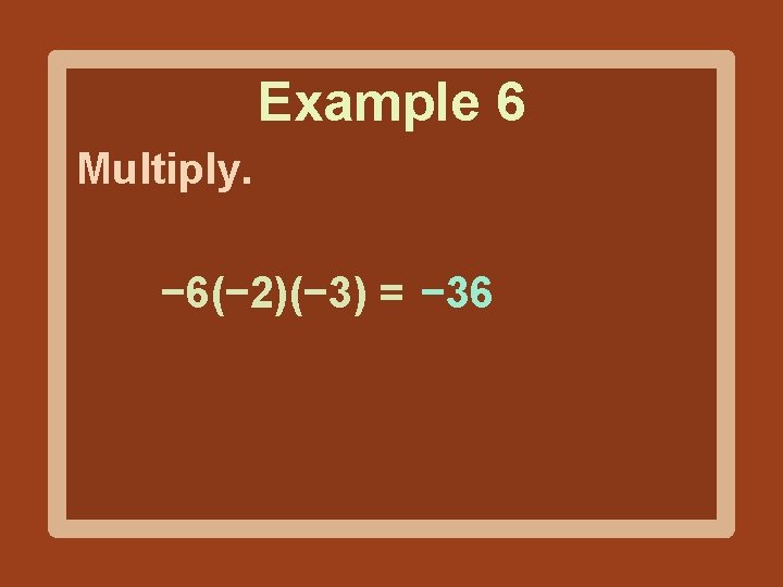 Example 6 Multiply. − 6(− 2)(− 3) = − 36 