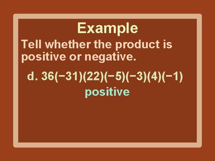 Example Tell whether the product is positive or negative. d. 36(− 31)(22)(− 5)(− 3)(4)(−