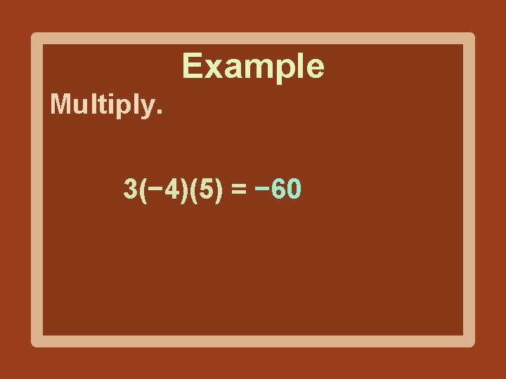 Example Multiply. 3(− 4)(5) = − 60 