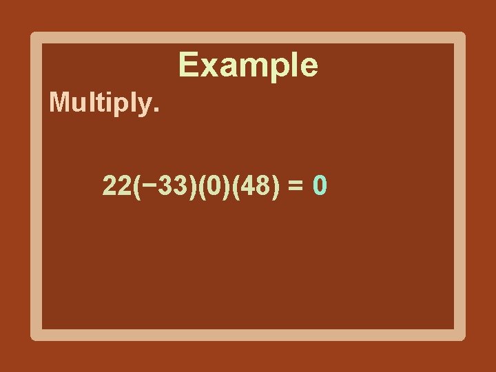 Example Multiply. 22(− 33)(0)(48) = 0 