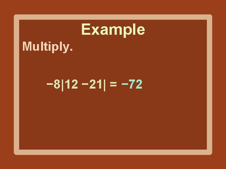 Example Multiply. − 8|12 − 21| = − 72 