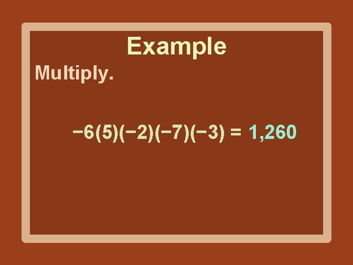 Example Multiply. − 6(5)(− 2)(− 7)(− 3) = 1, 260 