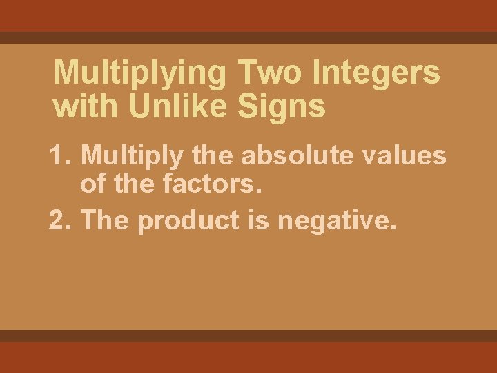 Multiplying Two Integers with Unlike Signs 1. Multiply the absolute values of the factors.