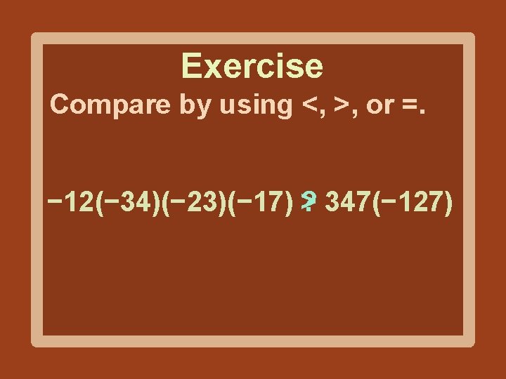 Exercise Compare by using <, >, or =. − 12(− 34)(− 23)(− 17) ?