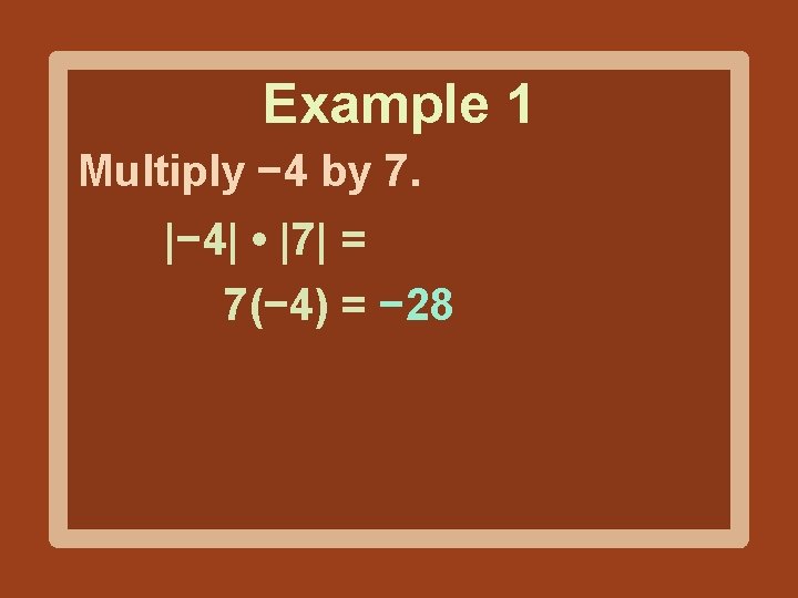 Example 1 Multiply − 4 by 7. |− 4| • |7| = 7(− 4)