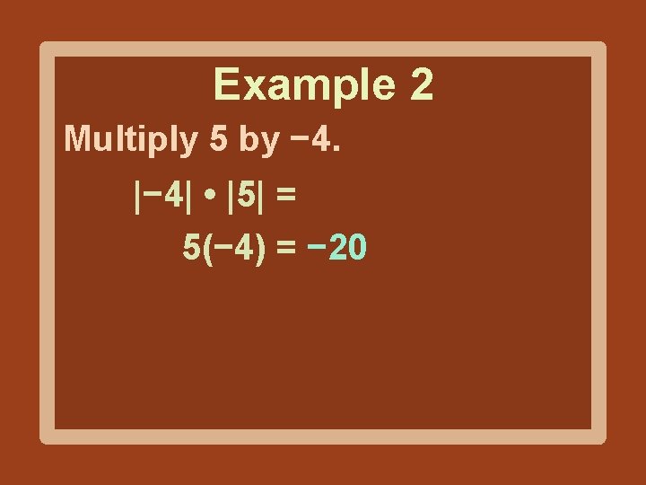 Example 2 Multiply 5 by − 4. |− 4| • |5| = 5(− 4)