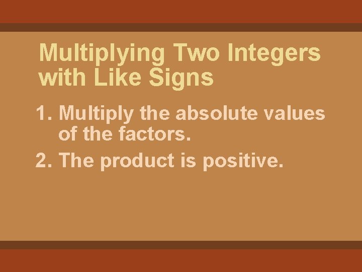 Multiplying Two Integers with Like Signs 1. Multiply the absolute values of the factors.