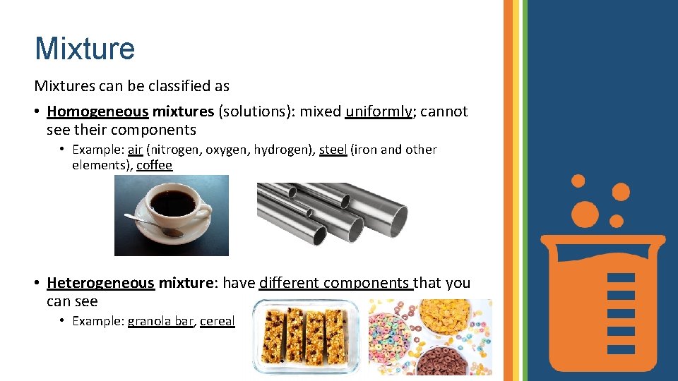 Mixtures can be classified as • Homogeneous mixtures (solutions): mixed uniformly; cannot see their
