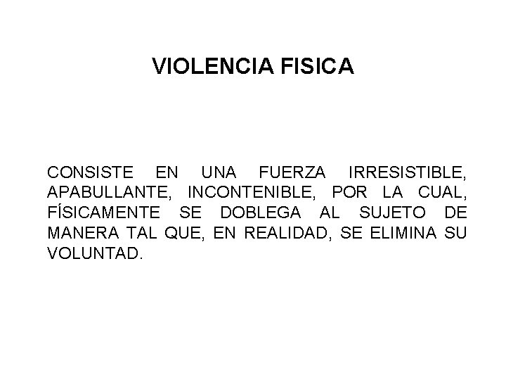 VIOLENCIA FISICA CONSISTE EN UNA FUERZA IRRESISTIBLE, APABULLANTE, INCONTENIBLE, POR LA CUAL, FÍSICAMENTE SE