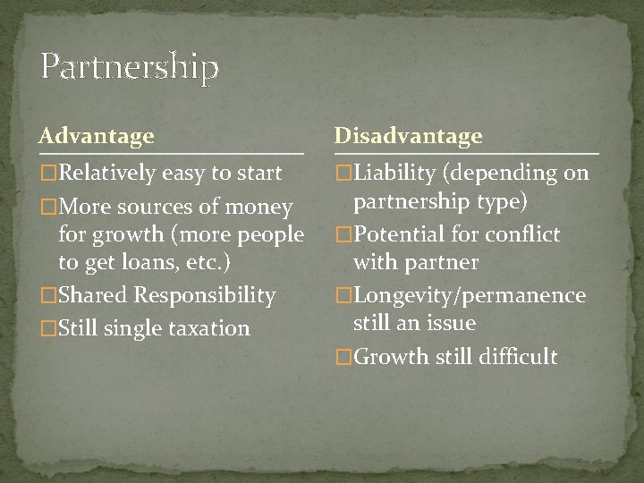 Partnership Advantage Disadvantage �Relatively easy to start �Liability (depending on �More sources of money