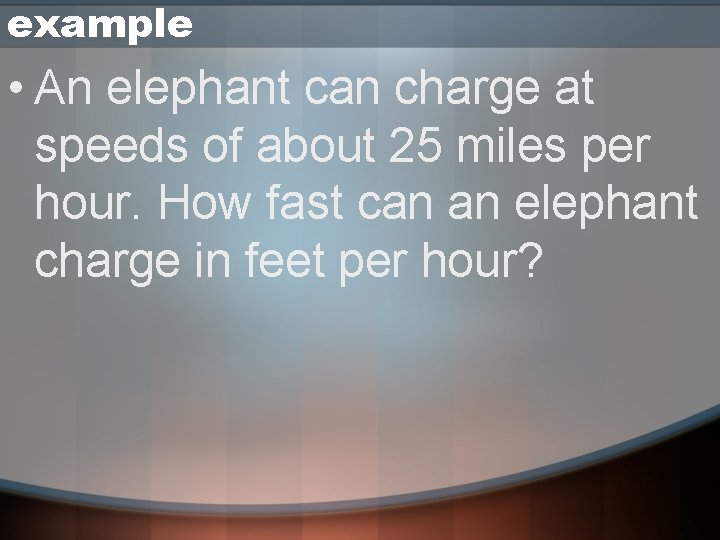 example • An elephant can charge at speeds of about 25 miles per hour.