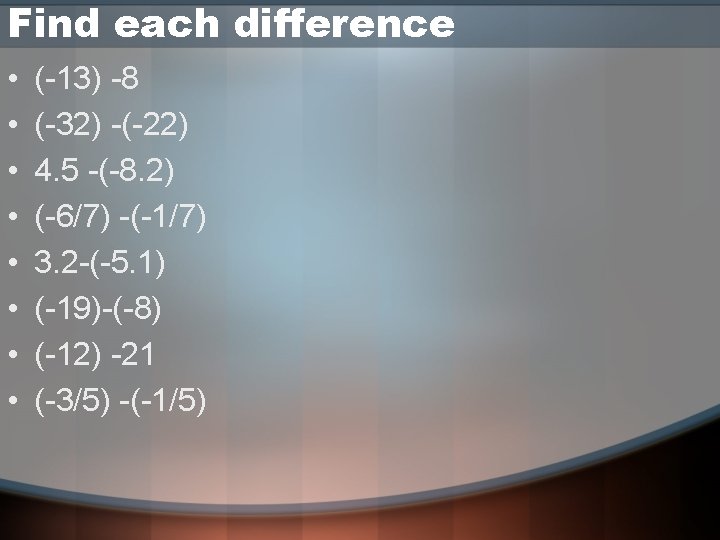 Find each difference • • (-13) -8 (-32) -(-22) 4. 5 -(-8. 2) (-6/7)