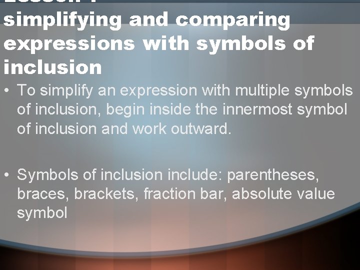Lesson 7 simplifying and comparing expressions with symbols of inclusion • To simplify an