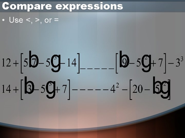 Compare expressions • Use <, >, or = 